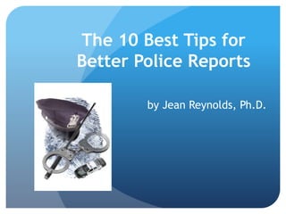 The 10 Best Tips for
Better Police Reports
by Jean Reynolds, Ph.D.
 
