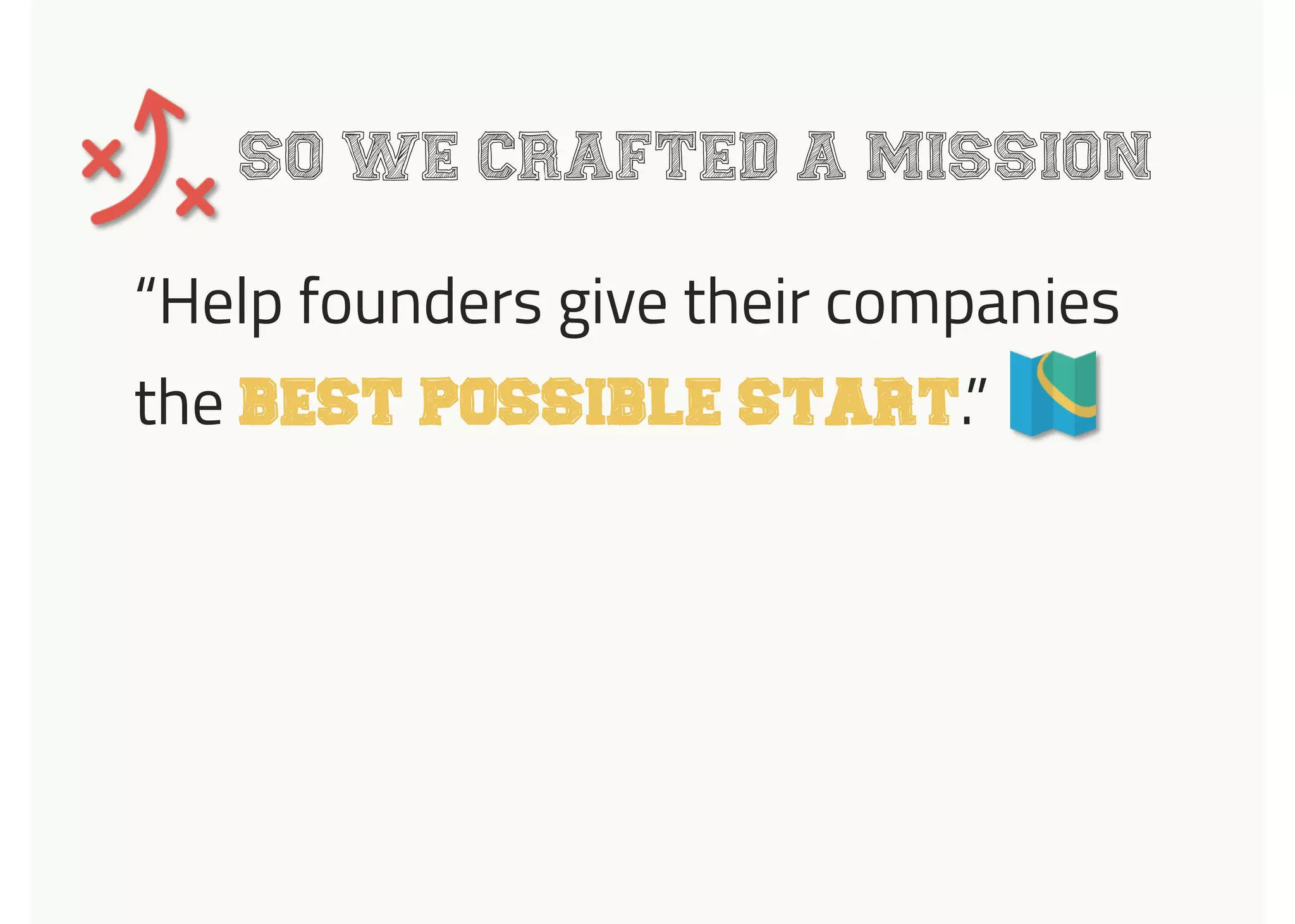 SO WE CRAFTED A MISSION
“Help founders give their companies
the BEST POSSIBLE START.”
 