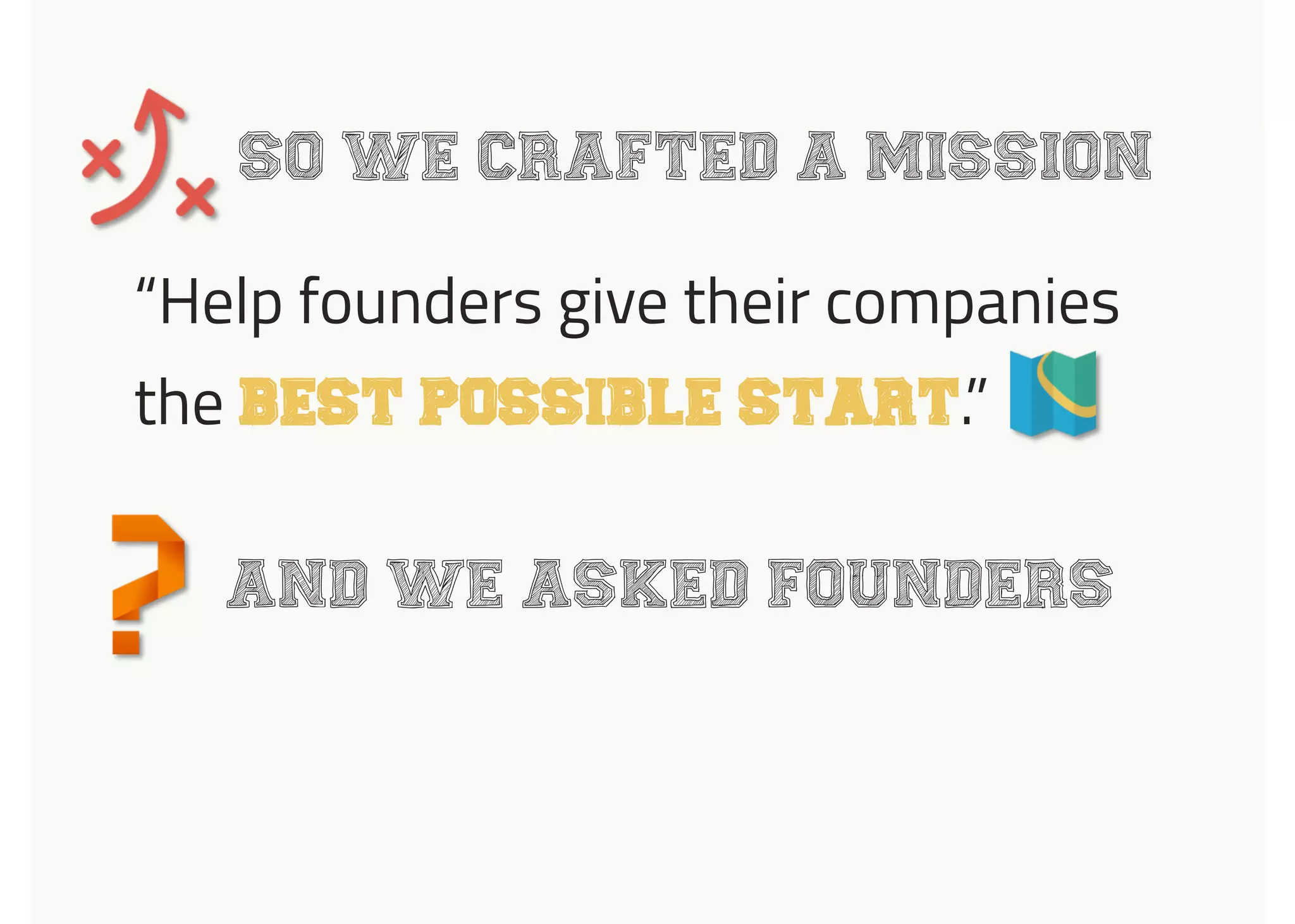 SO WE CRAFTED A MISSION
“Help founders give their companies
the BEST POSSIBLE START.”
AND WE ASKED FOUNDERS
 