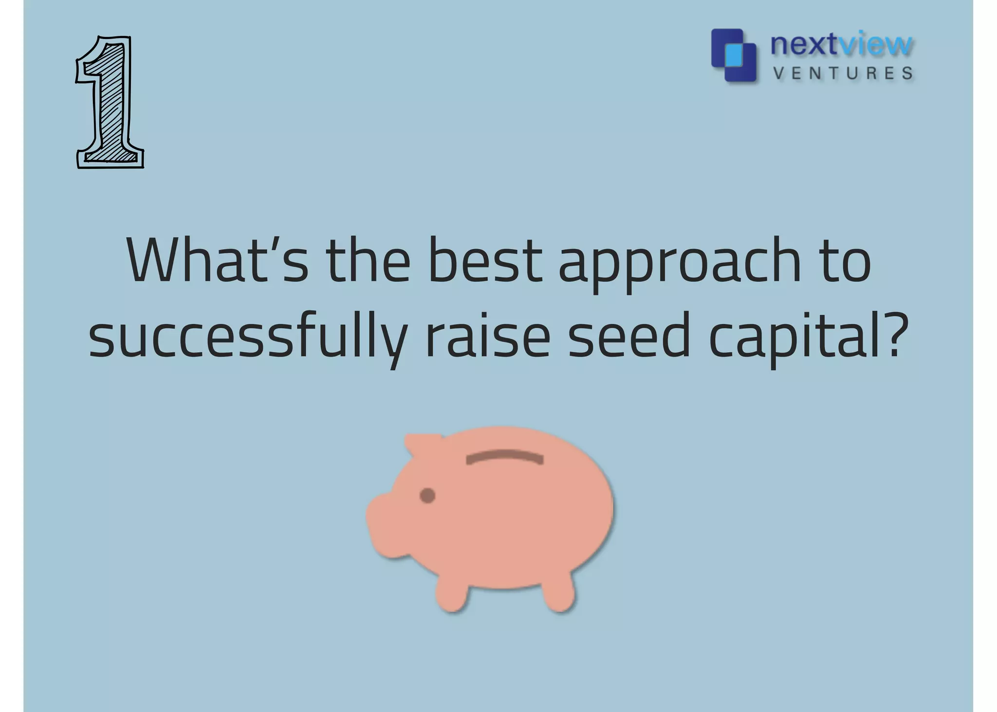 What’s the best approach to
successfully raise seed capital?
1
 