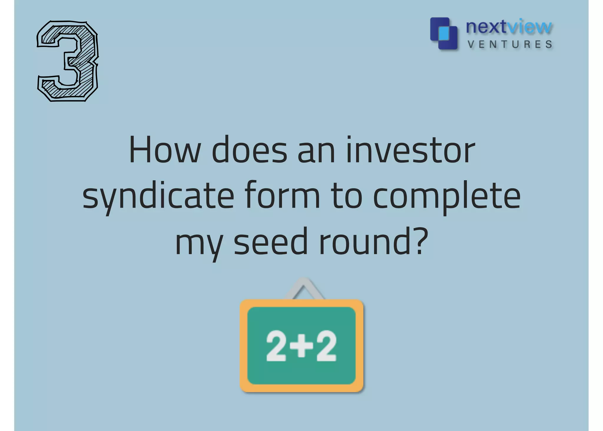 How does an investor
syndicate form to complete
my seed round?
3
 