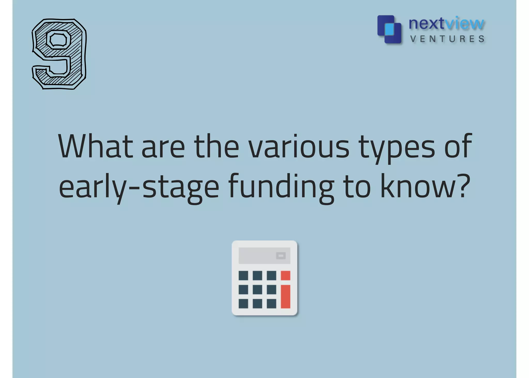 What are the various types of
early-stage funding to know?
9
 