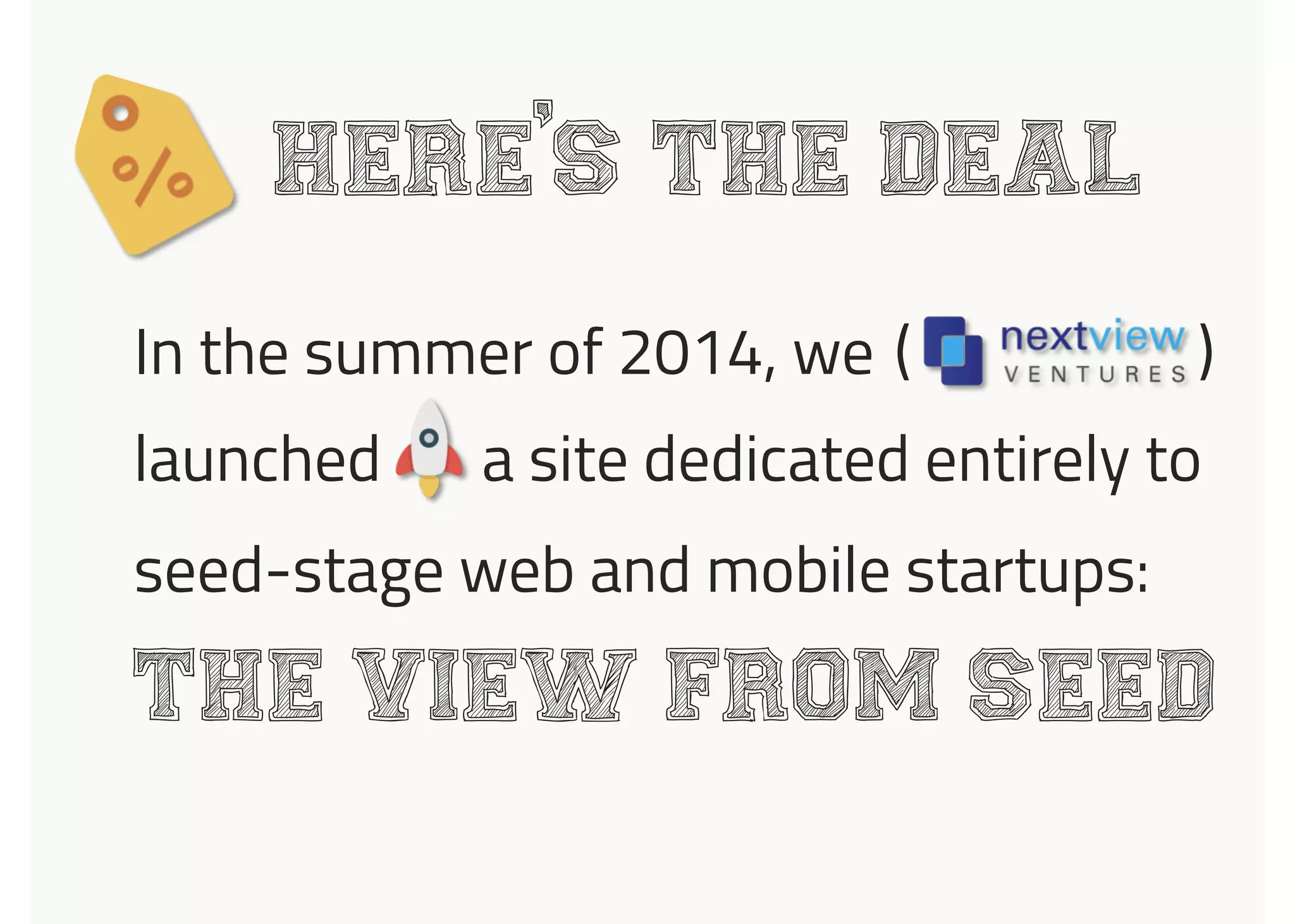 launched a site dedicated entirely to
Here s the deal
In the summer of 2014, we
seed-stage web and mobile startups:
The View from seed
,
( )
 