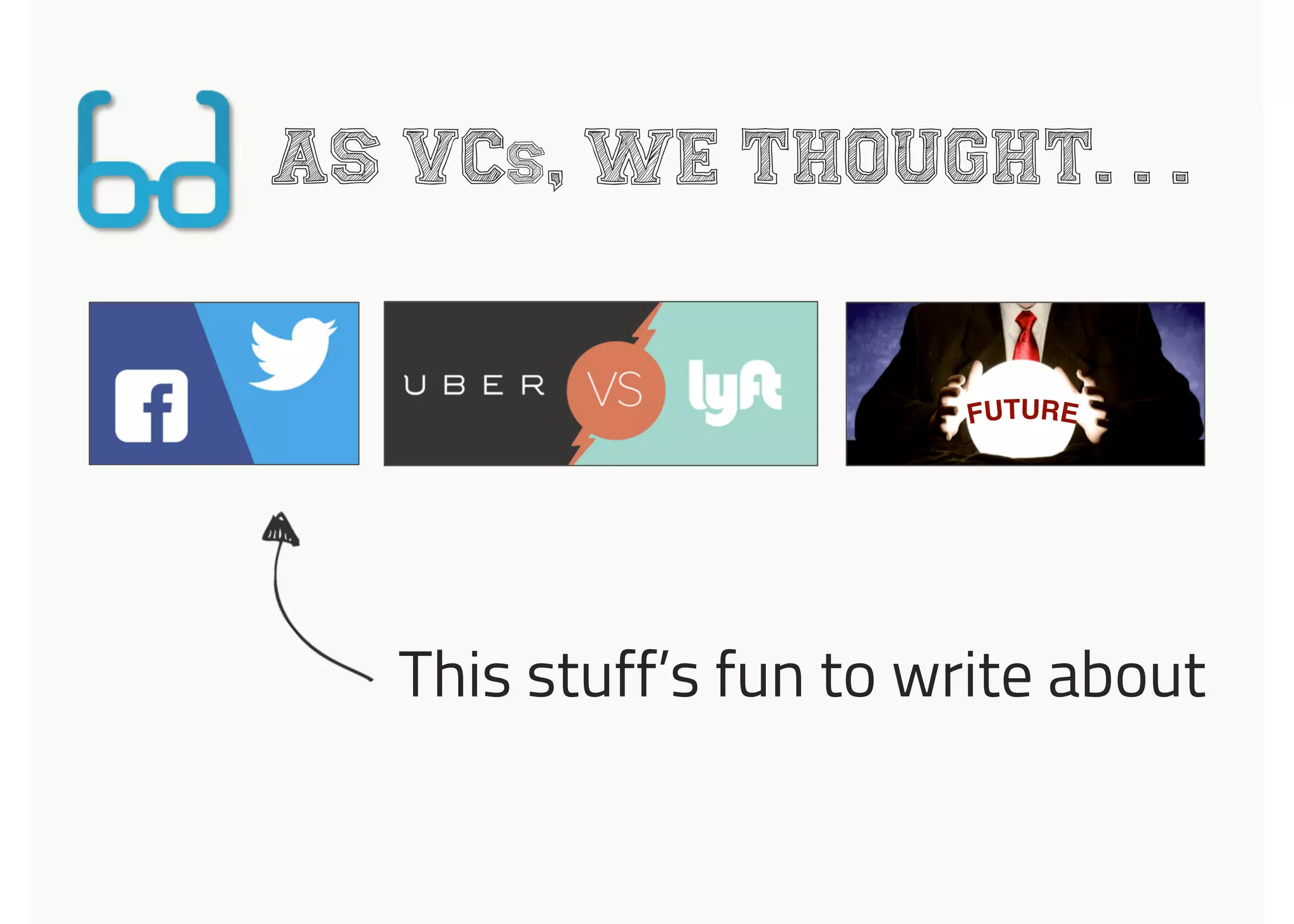 AS VCs, WE THOUGHT. . .
This stuff’s fun to write about
 