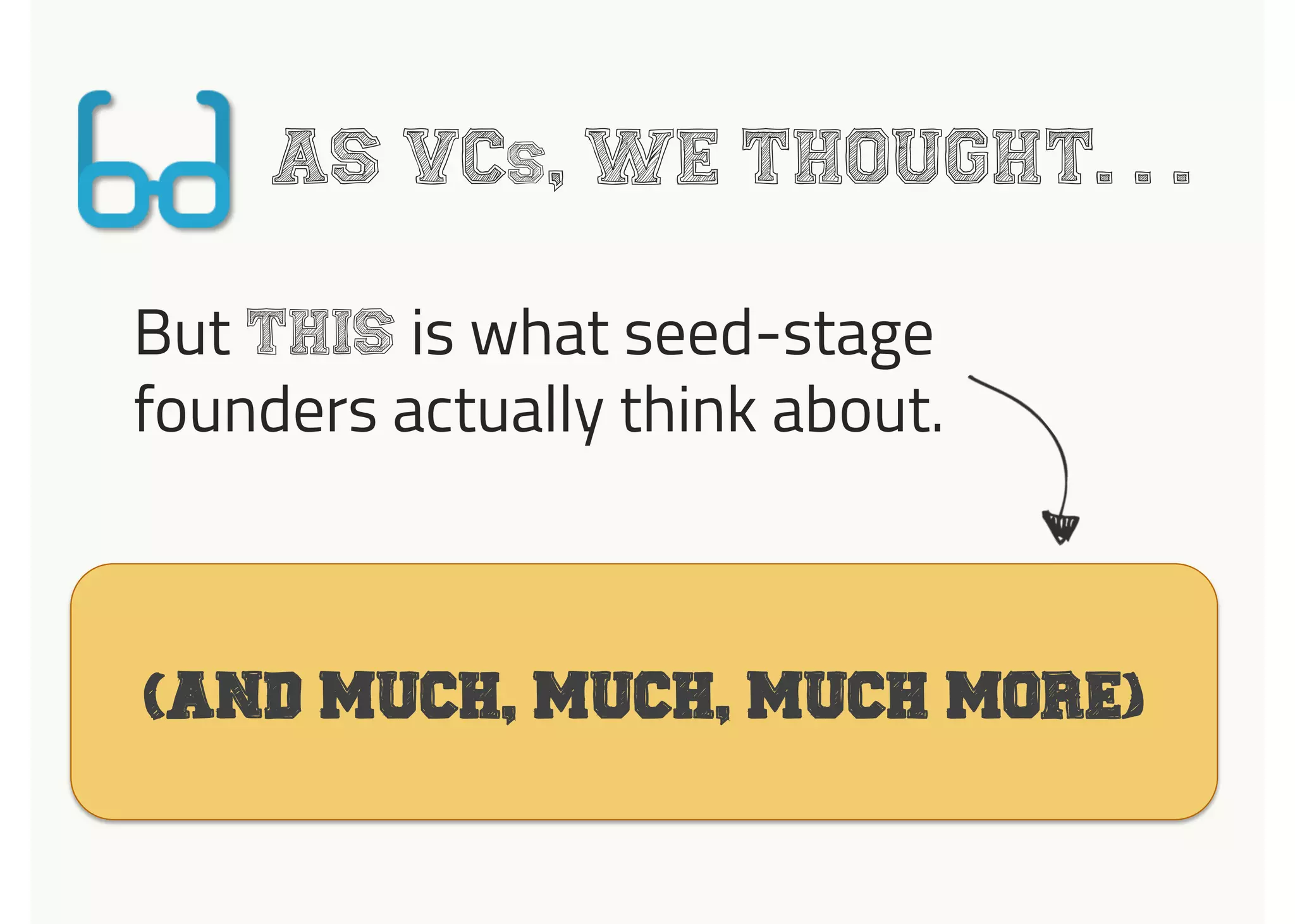 AS VCs, WE THOUGHT. . .
But THIS is what seed-stage
founders actually think about.
1
Board
Meeting(And much, much, MUCH more)
 