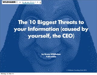 © Wildhaber Consulting, Zürich 2014
The 10 Biggest Threats to
your Information (caused by
yourself, the CEO)
by Bruno Wildhaber
Fulll article
1
Montag, 12. Mai 14
 