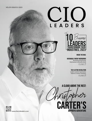 VOL 09 I ISSUE 01 I 2023
L E A D E R S
www.thecioleaders.com
Carter's
A Cloud Above the Rest:
Approyo Adventure
Carter's
A Cloud Above the Rest:
Approyo Adventure
ristoph
ristoph
The
10 Business
Leaders
Transforming Their
Industries, 2023
Renewable Energy Microgrids
Revolutionizing Energy
Distribution in Remote Areas
see page 16
The Electric Revolution
Leaders and the Automotive
Industry's Green Transition
see page 20
Inside the Mag:
 