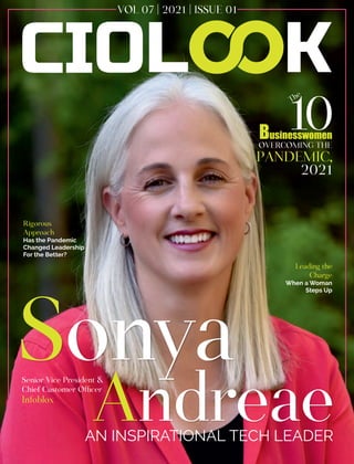 Sonya
Andreae
AN INSPIRATIONAL TECH LEADER
Senior Vice President &
Chief Customer O cer
Infoblox
VOL 07 | 2021 | ISSUE 01
Rigorous
Approach
Has the Pandemic
Changed Leadership
For the Better?
Businesswomen
OVERCOMING THE
PANDEMIC,
2021
The
Leading the
Charge
When a Woman
Steps Up
 