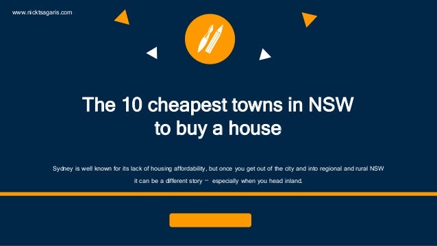 The 10 cheapest towns in NSW
to buy a house
Sydney is well known for its lack of housing affordability, but once you get out of the city and into regional and rural NSW
it can be a different story – especially when you head inland.
www.nicktsagaris.com
 