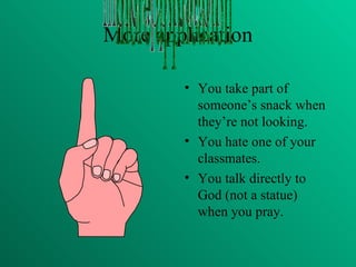More application You take part of someone’s snack when they’re not looking. You hate one of your classmates. You talk directly to God (not a statue) when you pray. more application 