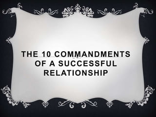 THE 10 COMMANDMENTS
OF A SUCCESSFUL
RELATIONSHIP
 