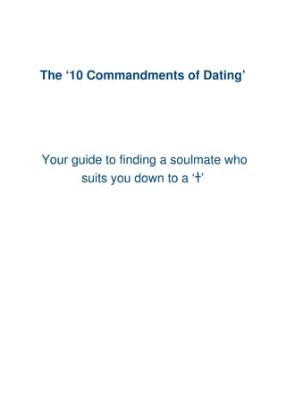 The ‘10 Commandments of Dating’
Your guide to finding a soulmate who
suits you down to a ‘t’
 