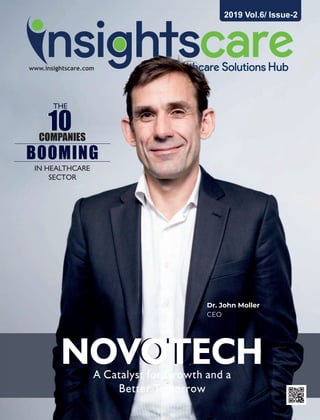 www.insightscare.comwww.insightscare.comwww.insightscare.comwww
1010
Dr. John Moller
CEO
NOVOTECHNOVOTECH
IN HEALTHCARE
SECTOR
THE
2019 Vol.6/ Issue-2
A Catalyst for Growth and a
Better Tomorrow
COMPANIES
BOOMING
 