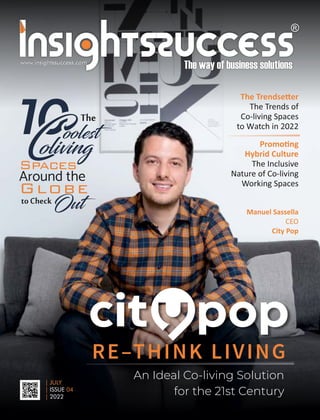 www.insightssuccess.com
| JULY
| 04
ISSUE
| 2022
An Ideal Co-living Solution
for the 21st Century
The
1
Around the
toCheckOut
oolest
oliving
The Trendse er
The Trends of
Co-living Spaces
to Watch in 2022
Manuel Sassella
CEO
City Pop
Promo ng
Hybrid Culture
The Inclusive
Nature of Co-living
Working Spaces
www.insightssuccess.com
 