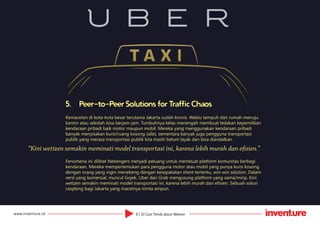 6 | 10 Cool Trends about Wetizenwww.inventure.id
5.	 Peer-to-Peer Solutions for Traffic Chaos
Kemacetan di kota-kota besar terutama Jakarta sudah kronis. Waktu tempuh dari rumah menuju
kantor atau sekolah bisa berjam-jam. Tumbuhnya kelas menengah membuat ledakan kepemilikan
kendaraan pribadi baik motor maupun mobil. Mereka yang menggunakan kendaraan pribadi
banyak menyisakan kursi/ruang kosong (idle), sementara banyak juga pengguna transportasi
publik yang merasa transportasi publik kita masih belum layak dan bisa diandalkan.
Fenomena ini dilihat Nebengers menjadi peluang untuk membuat platform komunitas berbagi
kendaraan. Mereka mempertemukan para pengguna motor atau mobil yang punya kursi kosong
dengan orang yang ingin menebeng dengan kesepakatan share tertentu, win-win solution. Dalam
versi yang komersial, muncul Gojek, Uber dan Grab mengusung platform yang sama/mirip. Kini
wetizen semakin meminati model transportasi ini, karena lebih murah dan efisien. Sebuah solusi
cespleng bagi Jakarta yang macetnya minta ampun.
“Kini wetizen semakin meminati model transportasi ini, karena lebih murah dan efisien.”
 