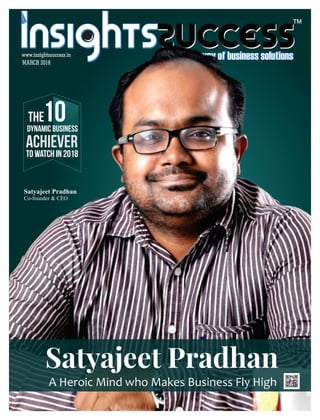 ™
MARCH 2018
www.insightssuccess.in
Satyajeet Pradhan
A Heroic Mind who Makes Business Fly High
Satyajeet Pradhan
Co-founder & CEO
THE10
Achiever
Dynamic Business
ToWatchIn2018
 