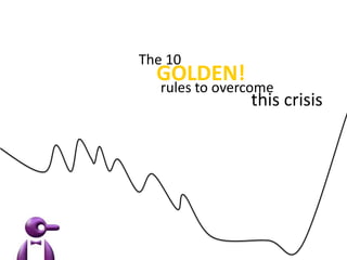 GOLDEN!
rules to overcome
this crisis
The 10
 