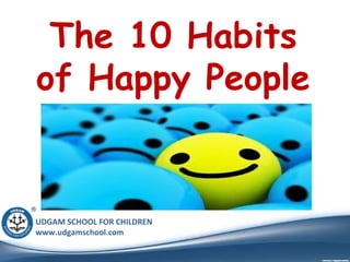 UDGAM SCHOOL FOR CHILDREN
www.udgamschool.com
The 10 Habits
of Happy People
 