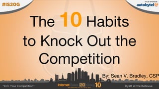 The Habits
to Knock Out the
Competition
By: Sean V. Bradley, CSP
 