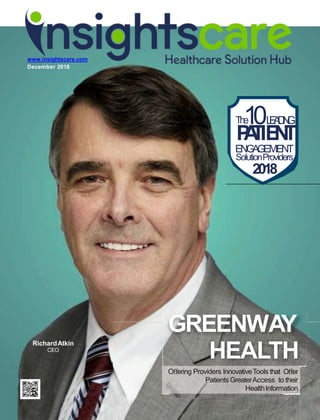 www.insightscare.com
December 2018
PATIENT
ENGAGEMENT
SolutionProviders
2018
The10LEADING
RichardAtkin
CEO
GREENWAY
HEALTH
Oﬀering Providers InnovativeTools that Oﬀer
PatientsGreaterAccess to their
HealthInformation
 