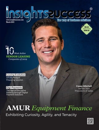 March 2019
www.insightssuccess.com
Leasing Evolution
–A Fully-ﬂedged
Financing Solution
Digi-Payments
The Age of Disruptive
Banking through Digital
Payment Solutions
Exhibiting Curiosity, Agility, and Tenacity
Casey Mitchell
Senior Vice
President of Sales
VOL-03
March-2019
ISSUE-03
 