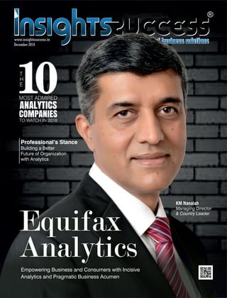 December 2018
Equifax
AnalyticsEmpowering Business and Consumers with Incisive
Analytics and Pragmatic Business Acumen
T
H
E
10MOST ADMIRED
ANALYTICS
COMPANIES
TO WATCH IN 2018
Professional’s Stance
Building a Better
Future of Organization
with Analytics
KM Nanaiah
Managing Director
& Country Leader
 
