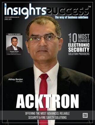 ™
JUNE 2018
www.insightssuccess.in
SECURITY
ELECTRONIC
SOLUTION PROVIDERS
10Most
admired
T
H
E
ACKTRONACKTRON
Abhay Ranjan
Founder
Offering the Most Advanced, Reliable
Security & Fire Safety Solutions
Company of the Month
Smart-I Electronics Systems
Ganpat Shinde
CEO & Founder
 