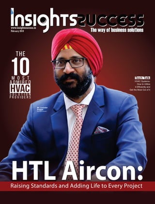 www.insightssuccess.in
Mr. Lavinder
Duggal
Managing Director
THE
10M o s t
A d m i r e d
HTL Aircon:Raising Standards and Adding Life to Every Project
HTL Aircon:
S O L U T I O N
P R O V I D E R S
February 2018
How to Utilize
it Eﬃciently and
Get the Most Out of it
HVAC Systems-
 