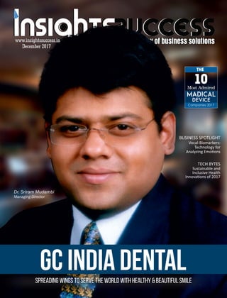 www.insightssuccess.inwww.insightssuccess.in
Most Admired
Madical
Device
Companies 2017
10
THE
GC India DentalSpreading Wings to Serve the World with Healthy & Beautiful Smile
Dr. Sriram Mudambi
Managing Director
December 2017
Sustainable and
Inclusive Health
Innova ons of 2017
BUSINESS SPOTLIGHT
Vocal-Biomarkers:
Technology for
Analyzing Emo ons
TECH BYTES
 