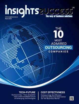 ™
www.insightssuccess.inwww.insightssuccess.in
March 2018
COST EFFECTIVNESS
Outsourcing: An E icient
and Cost-E ective Alternative
for the Business World
Outsourcing – Your propeller
into a tech-enabled future
of emerging technologies
TECH-FUTURE
MOST
ADMIRED
C O M P A N I E S
THE
OUTSOURCING
10
 