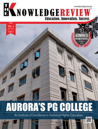 Education. Innovation. Success
NOWLEDGEREVIEW
T
H
E NOWLEDGEREVIEW
www.theknowledgereview.com
TM
VOL-5
MAY - 2019
ISSUE-3
in India,
2019
admired
PG Institutes
most
the
10
INDIA
AURORA’S PG COLLEGE
An Institute of Excellence in Technical Higher Education
 