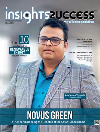 ™
www.insightssuccess.in
March 2018
The
MostAdmired
10
RENEWABLE
ENERGY
SOLUTIONPROVIDER
A Pioneer in Reaping the Benefits of the Solar Boom in India
Novus GreenNovus Green
Anshuman Yenigalla
Founder  MD
WEATHERIZATION
PROGRAM
- NEED, INSIGHT,
AND IMPLEMENTATION
FUTURE TRANSFORMATION
Renewable energy: A
Paramount Solution for
Fighting the Climate
Change
 
