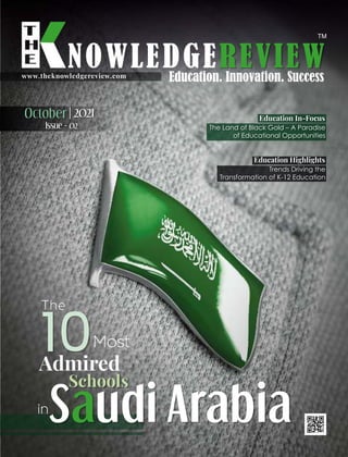 www.theknowledgereview.com
10Most
Admired
Schools
in
Saudi Arabia
Education In-Focus
The Land of Black Gold – A Paradise
of Educational Opportunities
Education Highlights
Trends Driving the
Transformation of K-12 Education
October 2021
|
Issue - 02
The
 