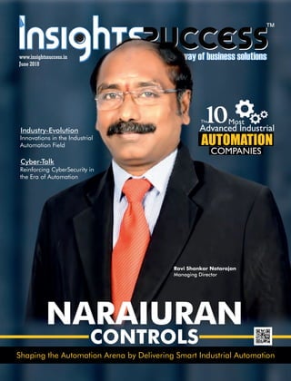 ™
Shaping the Automation Arena by Delivering Smart Industrial Automation
AUTOMATION
The10Most
Advanced Industrial
Cyber-Talk
Innovations in the Industrial
Automation Field
NARAIURAN
CONTROLS
COMPANIES
Ravi Shankar Natarajan
Managing Director
June 2018
www.insightssuccess.in
Industry-Evolution
Reinforcing CyberSecurity in
the Era of Automation
 