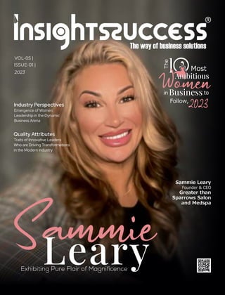 Industry Perspectives
Emergence of Women
Leadership in the Dynamic
Business Arena
VOL-05 |
ISSUE-01 |
2023
Sammie Leary
Founder & CEO
Greater than
Sparrows Salon
and Medspa
Leary
Exhibiting Pure Flair of Magniﬁcence
Sammie
The
Most
in to
2023
Follow,
Ambitious
Ambitious
Business
Business
1
1
Women
Quality Attributes
Traits of Innovative Leaders
Who are Driving Transformations
in the Modern Industry
 