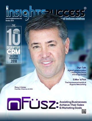 October 2018
www.insightssuccess.com
Rory J. Cutaia
Founder, Chairman & CEO
Assisting Businesses
Achieve Their Sales
& Marketing Goals
Digital Transformation
- Shifting the Gears
of Energy Sector
CRM
uptIveDisr
CRMSolution
Providers
2018
MOST
THE
Digi-Talk
The Impressive Impact of
Organic Networking
Editor’s Pick
 