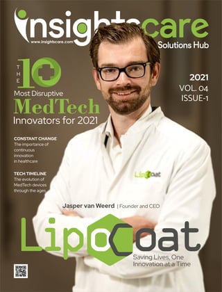 1
T
H
E
Most Disruptive
MedTech
Innovators for 2021
Saving Lives, One
Innovation at a Time
Jasper van Weerd | Founder and CEO
2021
VOL. 04
ISSUE-1
TECH TIMELINE
The evolution of
MedTech devices
through the ages
CONSTANT CHANGE
The importance of
continuous
innovation
in healthcare
 