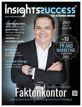 Leading Clients towards Zeniths through Fact-Driven PR Strategies
“
At Faktenkontor,
we have built up a
good image in the
German-speaking
world through
reliable and
excellent work.
www.insightssuccess.com
#Info Age
Decoding MarTech:
All you need to know!
Constant Change
Five ways how digital
marke ng is taking over
2021
vol 10
ISSUE 00
Dr Roland Heintze | Managing Partner
 