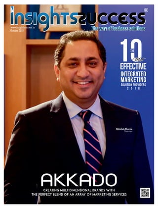 EFFECTIVE
MARKETING
SOLUTION PROVIDERS
INTEGRATED
THE
MostMostMost
2 0 1 8
October 2018
www.insightssuccess.in
Creating Multidimensional Brands with
the Perfect Blend of an Array of Marketing Services
AKKADO
Abhishek Sharma
Chairman
 