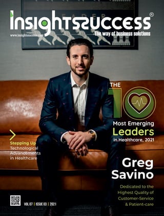Greg
Savino
1
Most Emerging
Leaders
in Healthcare, 2021
THE
Dedicated to the
Highest Quality of
Customer-Service
& Patient-care
Technological
Advancements
in Healthcare
VOL 07 ISSUE 03 2021
| |
Stepping Up
 