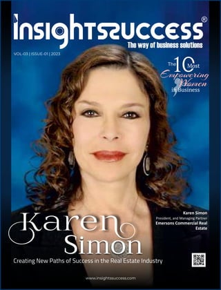 www.insightssuccess.com
Creating New Paths of Success in the Real Estate Industry
Karen Simon
President, and Managing Partner
Emersons Commercial Real
Estate
The Most
Empowering
Women
in Business
Karen
Simon
VOL-03 | ISSUE-01 | 2023
 