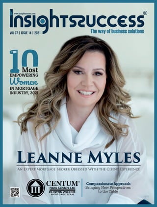 VOL 07 | ISSUE 14 | 2021
Leanne Myles
An Expert Mortgage Broker Obsessed With the Client Experience
Most
EMPOWERING
Women
IN MORTGAGE
INDUSTRY, 2021
THE
Compassionate Approach
Bringing New Perspectives
to the Table
®
 