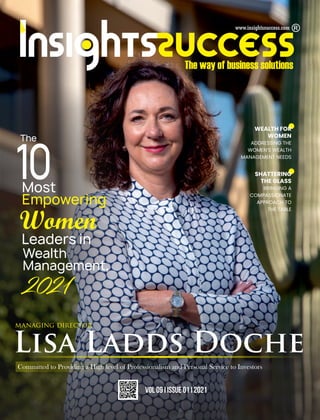 The
10
Most
Empowering
Women
Leaders in
Wealth
Management,
2021
Lisa Ladds Doche
managing director
Committed to Providing a High level of Professionalism and Personal Service to Investors
WEALTH FOR
WOMEN
ADDRESSING THE
WOMEN’S WEALTH
MANAGEMENT NEEDS
VOL 09 I ISSUE 01 I 2021
SHATTERING
THE GLASS
BRINGING A
COMPASSIONATE
APPROACH TO
THE TABLE
 