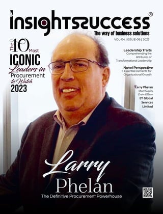 VOL-04 | ISSUE-06 | 2023
Larry
Phelan
The Deﬁnitive Procurement Powerhouse
2023
to Watch
Procurement
The
Most
ICONIC
Leaders in
Larry Phelan
Chief Supply
Chain Oﬃcer
EY Global
Services
Limited
Leadership Traits
Comprehending the
Attributes of
Transformational Leadership
Novel Perspective
5 Essential Elements for
Organizational Growth
 