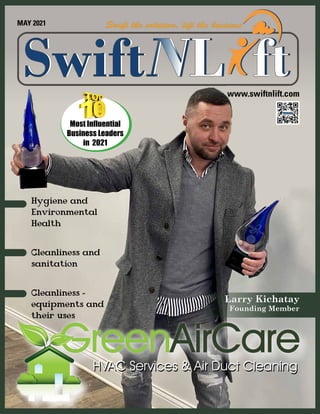 MAY 2021
www.swiftnlift.com
Larry Kichatay
Larry Kichatay
Founding Member
Founding Member
Hygiene and
Environmental
Health
Cleanliness and
sanitation
Cleanliness -
equipments and
their uses
Most Influential
Business Leaders
in 2021
 