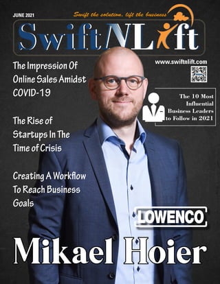 JUNE 2021
Mikael Hoier
Mikael Hoier
The 10 Most
Influential
Business Leaders
to Follow in 2021
www.swiftnlift.com
TheImpressionOf
OnlineSalesAmidst
COVID-19
TheRiseof
StartupsInThe
TimeofCrisis
CreatingAWorkflow
ToReachBusiness
Goals
 
