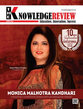 JUNE 2018
Monica Malhotra Kandhari
A Positively Competitive Person with an Innovative Mindset
10THE
Educational
Leaders in
Inﬂuential
2018
Monica Malhotra Kandhari
Managing Director
MOST
 
