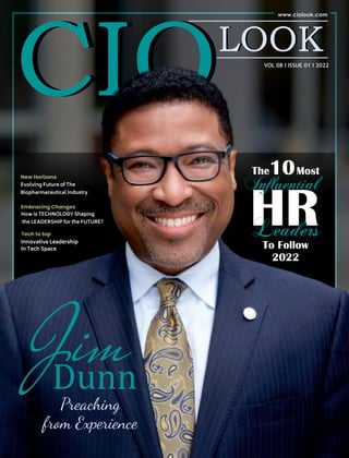VOL 08 I ISSUE 01 I 2022
Jim
Dunn
Preaching
from Experience
The10Most
HR
Leaders
To Follow
2022
Inﬂuential
New Horizons
Evolving Future of The
Biopharmaceutical Industry
Embracing Changes
How is TECHNOLOGY Shaping
the LEADERSHIP for the FUTURE?
Tech to top
Innovative Leadership
In Tech Space
 