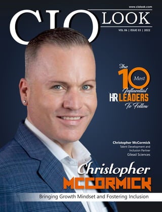 VOL 06 | ISSUE 03 | 2022
Christopher
McCormick
Bringing Growth Mindset and Fostering Inclusion
Christopher McCormick
Talent Development and
Inclusion Partner
Gilead Sciences
To Follow
The
Most
Leaders
Influential
 
