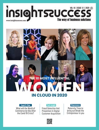 THE 10 MOST INFLUENTIAL
WOMEN
Expert’s View
What will the World of
Commerce be like After
the Covid 19 Crisis?
Tech Insight
Fraud Detection And
Prevention In Digital
Customer Acquisition
Shepreneurs
Maternity Time to
bring out Break the
Entrepreneur in you
IN CLOUD IN 2020
VOL 10 | ISSUE 12 | 2020
 